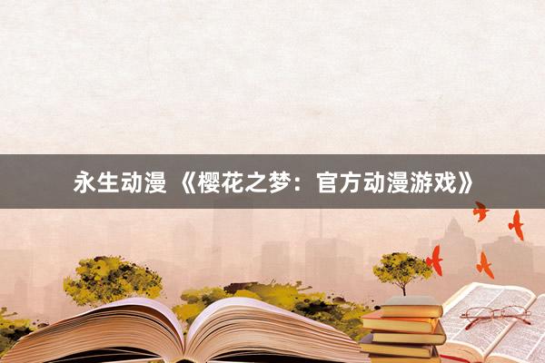 永生动漫 《樱花之梦：官方动漫游戏》