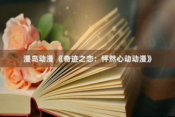 漫岛动漫 《奇迹之恋：怦然心动动漫》
