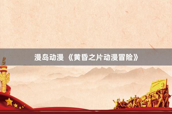 漫岛动漫 《黄昏之片动漫冒险》