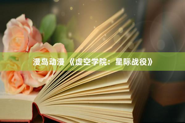 漫岛动漫 《虚空学院：星际战役》