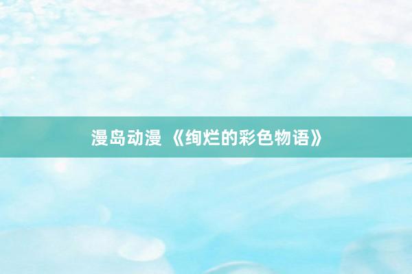 漫岛动漫 《绚烂的彩色物语》