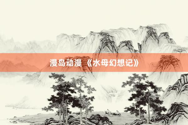 漫岛动漫 《水母幻想记》
