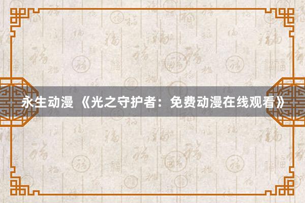 永生动漫 《光之守护者：免费动漫在线观看》