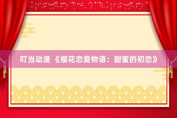 叮当动漫 《樱花恋爱物语：甜蜜的初恋》