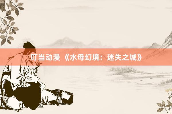 叮当动漫 《水母幻境：迷失之城》