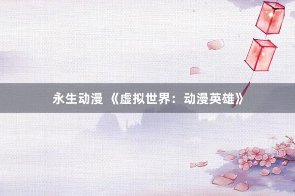 永生动漫 《虚拟世界：动漫英雄》