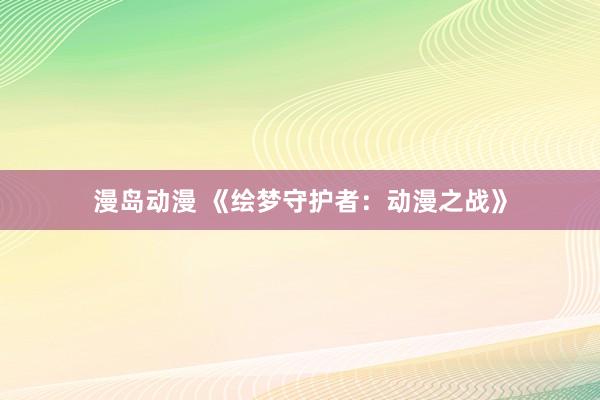 漫岛动漫 《绘梦守护者：动漫之战》