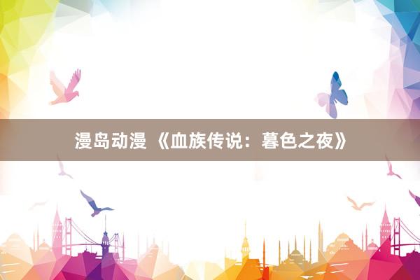 漫岛动漫 《血族传说：暮色之夜》