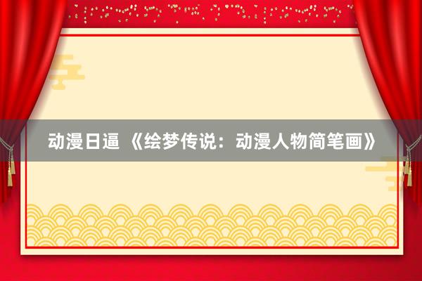 动漫日逼 《绘梦传说：动漫人物简笔画》