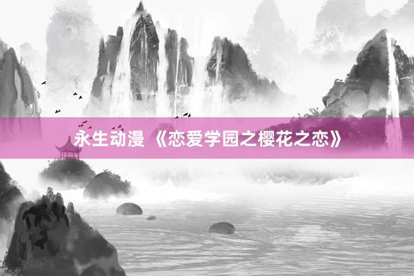 永生动漫 《恋爱学园之樱花之恋》