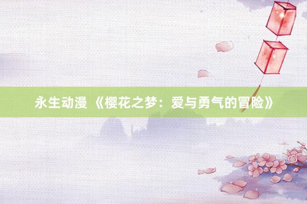永生动漫 《樱花之梦：爱与勇气的冒险》