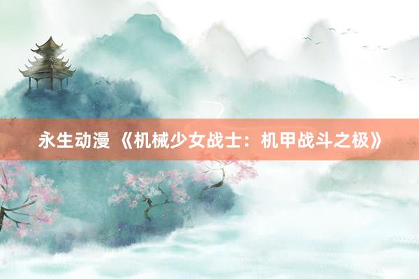 永生动漫 《机械少女战士：机甲战斗之极》