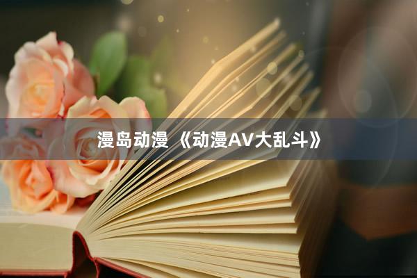 漫岛动漫 《动漫AV大乱斗》