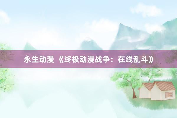 永生动漫 《终极动漫战争：在线乱斗》