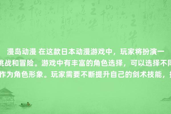 漫岛动漫 在这款日本动漫游戏中，玩家将扮演一位绝世剑士，迎接各种挑战和冒险。游戏中有丰富的角色选择，可以选择不同风格的动漫头像男生作为角色形象。玩家需要不断提升自己的剑术技能，探索神秘的世界，在战斗中展现自己的刀魂传说。游戏融合了动漫元素和战斗游戏的乐趣，让玩家感受到身临其境的刺激与挑战。