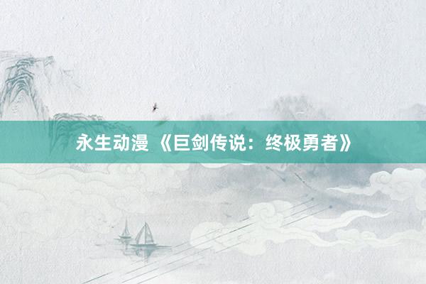 永生动漫 《巨剑传说：终极勇者》