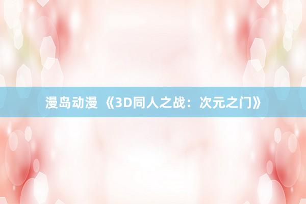 漫岛动漫 《3D同人之战：次元之门》