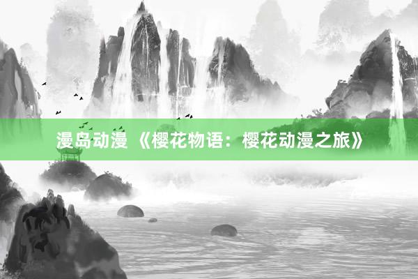 漫岛动漫 《樱花物语：樱花动漫之旅》