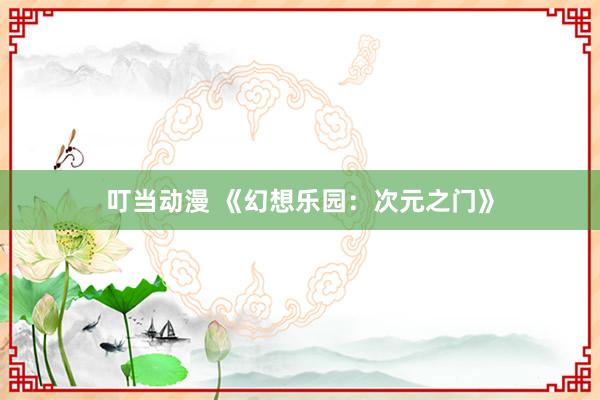 叮当动漫 《幻想乐园：次元之门》
