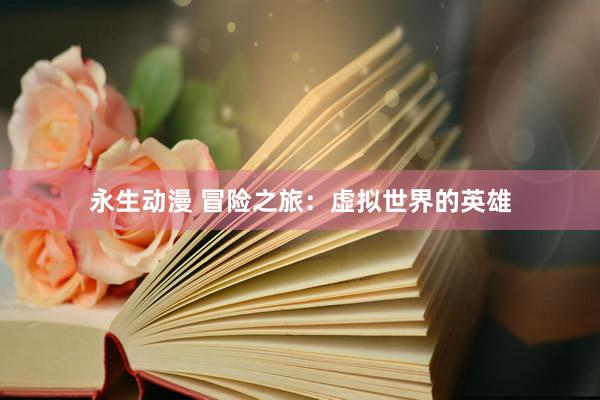 永生动漫 冒险之旅：虚拟世界的英雄