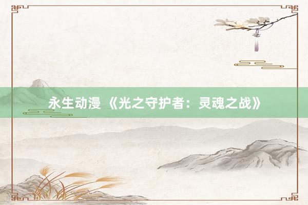 永生动漫 《光之守护者：灵魂之战》