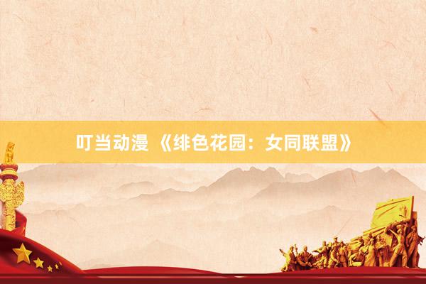 叮当动漫 《绯色花园：女同联盟》