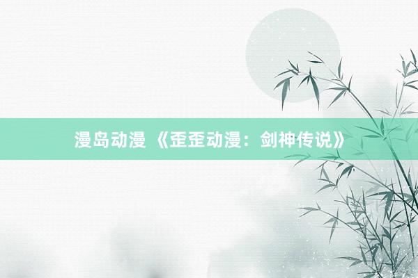 漫岛动漫 《歪歪动漫：剑神传说》