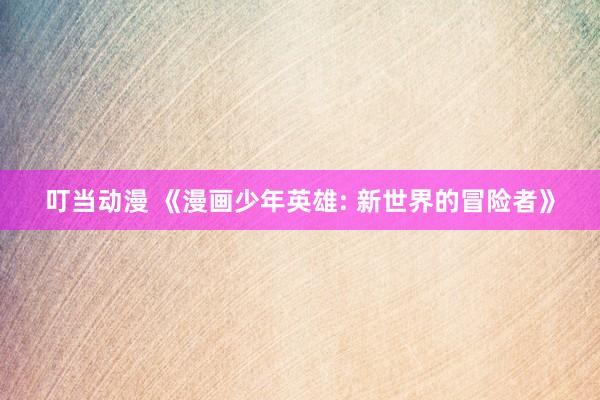 叮当动漫 《漫画少年英雄: 新世界的冒险者》