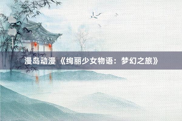 漫岛动漫 《绚丽少女物语：梦幻之旅》