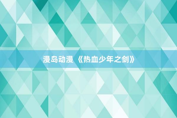 漫岛动漫 《热血少年之剑》