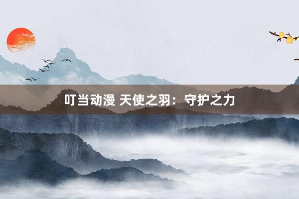 叮当动漫 天使之羽：守护之力