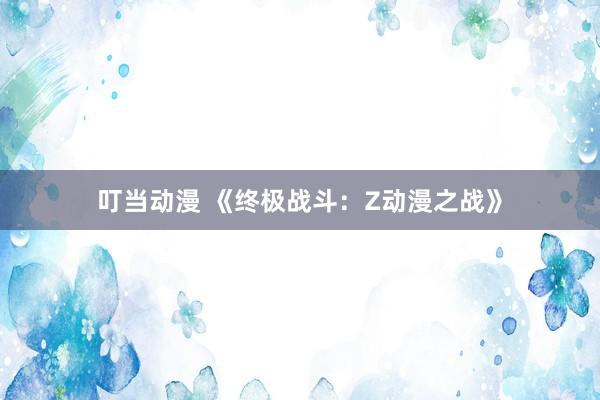 叮当动漫 《终极战斗：Z动漫之战》