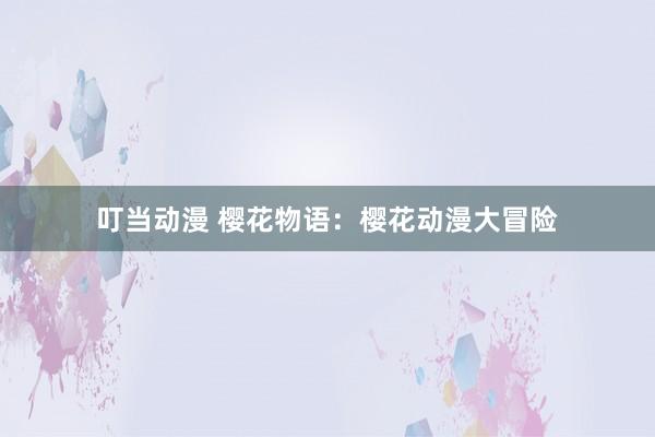 叮当动漫 樱花物语：樱花动漫大冒险