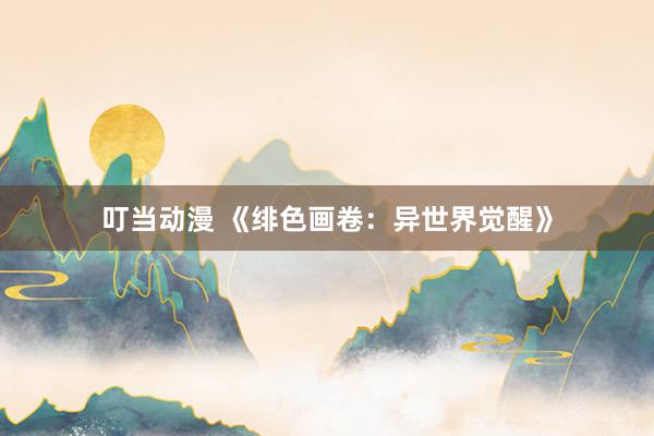 叮当动漫 《绯色画卷：异世界觉醒》