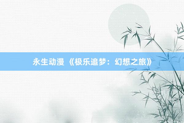 永生动漫 《极乐追梦：幻想之旅》