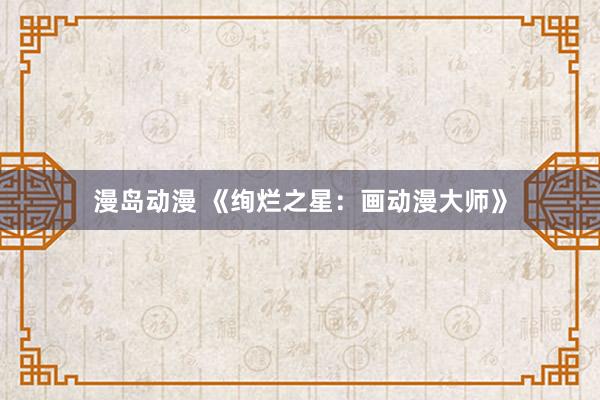 漫岛动漫 《绚烂之星：画动漫大师》