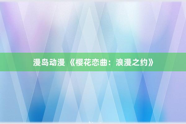 漫岛动漫 《樱花恋曲：浪漫之约》