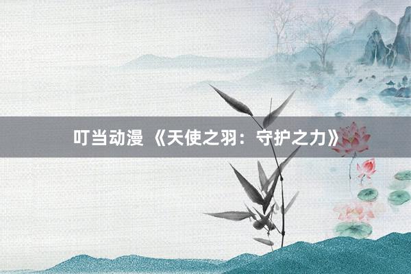 叮当动漫 《天使之羽：守护之力》