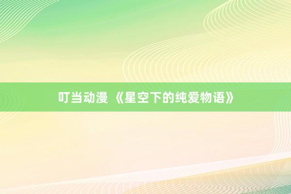 叮当动漫 《星空下的纯爱物语》