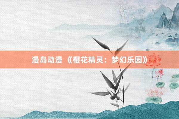 漫岛动漫 《樱花精灵：梦幻乐园》
