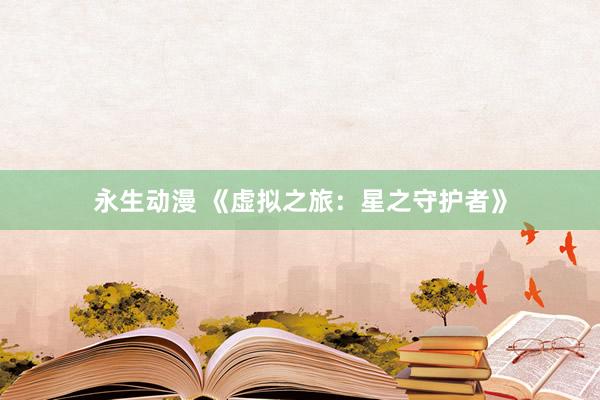 永生动漫 《虚拟之旅：星之守护者》