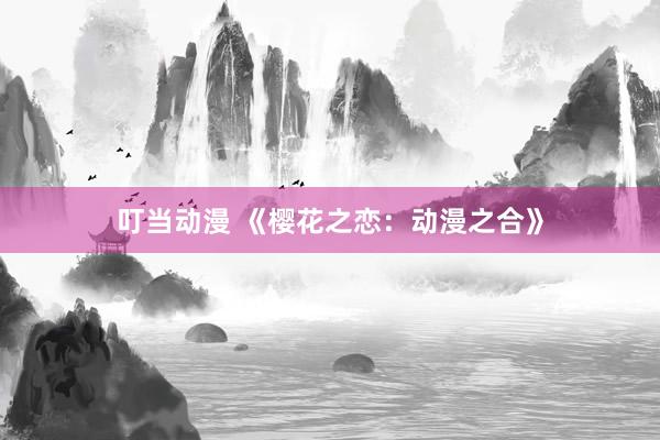 叮当动漫 《樱花之恋：动漫之合》