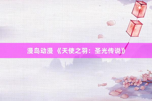 漫岛动漫 《天使之羽：圣光传说》