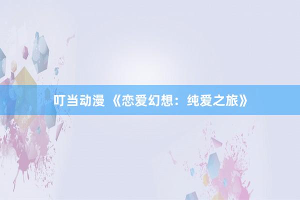 叮当动漫 《恋爱幻想：纯爱之旅》