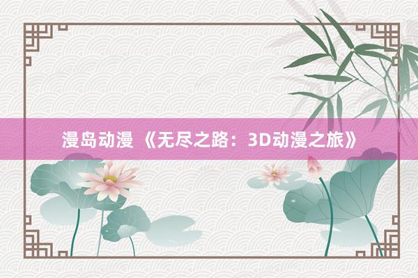 漫岛动漫 《无尽之路：3D动漫之旅》