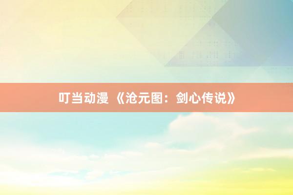叮当动漫 《沧元图：剑心传说》