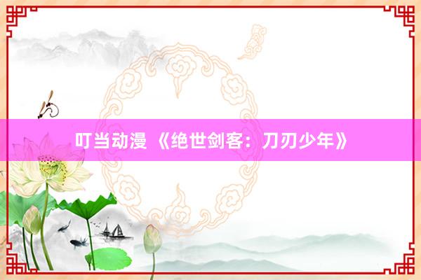 叮当动漫 《绝世剑客：刀刃少年》