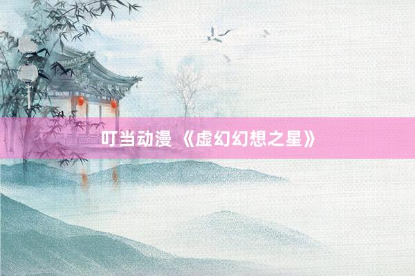 叮当动漫 《虚幻幻想之星》