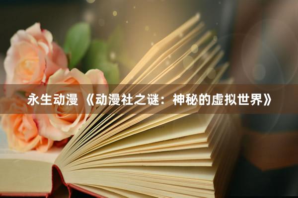 永生动漫 《动漫社之谜：神秘的虚拟世界》