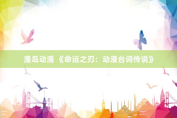 漫岛动漫 《命运之刃：动漫台词传说》